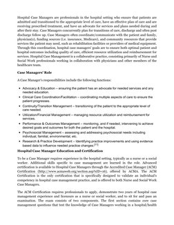 Hospital Case Managers are professionals in the hospital setting who ensure that patients are 
admitted and transitioned to t
