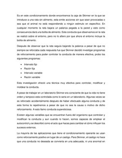 Es en este condicionamiento donde encontramos la caja de Skinner en la que se 
introduce a una rata sin alimento, esta emite