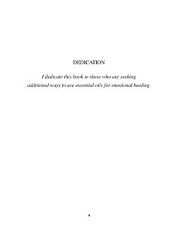 4
Dedication
I dedicate this book to those who are seeking
additional ways to use essential oils for emotional healing.
