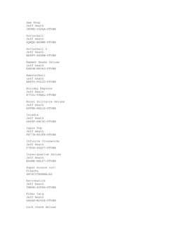 Gem Shop
Jeff Heath
JRTMX-Y6PAA-FFVBN
Gutterball
Jeff Heath
XQMQE-BH9WR-FFVBN
Gutterball 2
Jeff Heath
BEH8T-HXXKW-FFVBN
Hamme