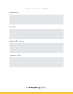 Best friend/s
Hobbies & Interests
Talents & Skills
Favorites
C H A R A C T E R  D E V E L O P M E N T  W O R K S H E E T
Self