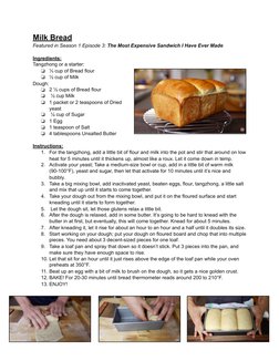 Milk Bread 
Featured in Season 1 Episode 3: The Most Expensive Sandwich I Have Ever Made 
Ingredients: 
Tangzhong or a starte