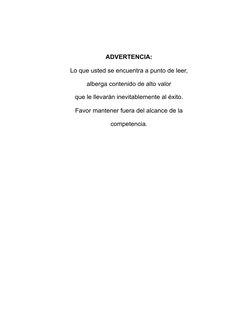 ADVERTENCIA:
Lo que usted se encuentra a punto de leer,
alberga contenido de alto valor
que le llevarán inevitablemente al