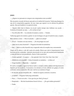 |61 
 
JIMIN 
— ¿Alguna vez pensaste en comprar una computadora más accesible? 
Me encuentro cruzado de brazos apoyado en