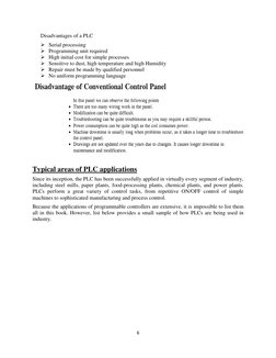 6 
 
      Disadvantages of a PLC 
 Serial processing 
 Programming unit required 
 High initial cost for simple processes