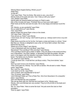 'Wendy Moira Angela Darling. What's yours?'
'Peter Pan.'
'Is that all?'
'Yes!' says Peter. Then he thinks, 'My name is very,