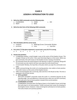 1 
 
CLASS 3 
LESSON 4: INTRODUCTION TO LOGO 
 
 
1. Write the LOGO commands to do the following tasks. 
a.  CLEARSCREEN
