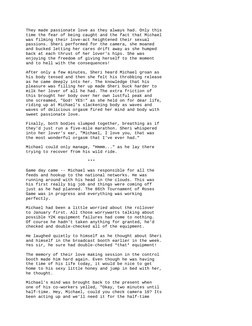 They made passionate love as they always had. Only this
 time the fear of being caught and the fact that Michael
 was filmin