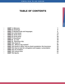 I
INDEX
E N G L I S H  P L U S  B O O K
TABLE OF CONTENTS
• 	
UNIT 1. Welcome	
	
	
	
	
	
	
	
	
1
• 	
UNIT 2. Greetings