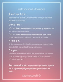 Momuscraft © 
 
Instrucciones básicas 
R e c o r t a r : 
Recortar las piezas únicamente en raya es decir 
en línea continu