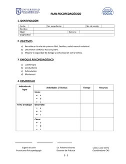 PLAN PSICOPEDAGÓGICO
 
 
1. IDENTIFICACIÓN
Fecha:
No. expediente:
No. de sesión:
Nombre:
Edad:
Género:
Diagnostico:
2. OBJETI