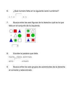 6.
¿Qué número falta en la siguiente serie numérica?
2 - 1 - 4 - 
 - 6 - 5
7.
Busca entre las seis figuras de la derecha cuál
