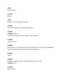 JAFAR
Prince Abooboo—
ALADDIN
Ababwa.
JAFAR
Whatever. You are definitely not her type.
ALADDIN
I’m rich and handsome. I can d