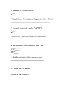 5- ¿Compraría nuestros producto? 
SI ___
NO ___
6- Le gustaría que el servicio de nuestra panadería fuera a domicilio.
______