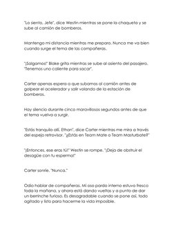 "Lo siento, Jefe", dice Westin mientras se pone la chaqueta y se 
sube al camión de bomberos. 
 
Mantengo mi distancia mientr
