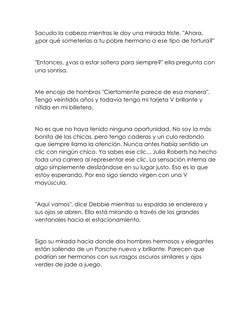 Sacudo la cabeza mientras le doy una mirada triste. "Ahora, 
¿por qué someterías a tu pobre hermano a ese tipo de tortura?"