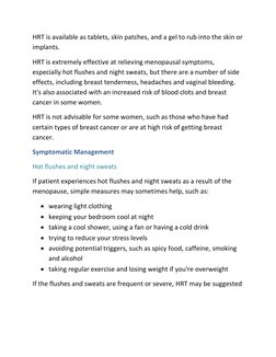 HRT is available as tablets, skin patches, and a gel to rub into the skin or 
implants. 
HRT is extremely effective at reliev