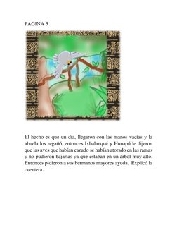 PAGINA 5 
 
 
El hecho es que un día, llegaron con las manos vacías y la 
abuela los regañó, entonces Ixbalanqué y Hunapú le
