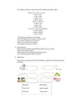 the students will listen to the sounds of the animals and imitate it after.
"This is a cat –meow, meow!".
cow - moo
hen - c