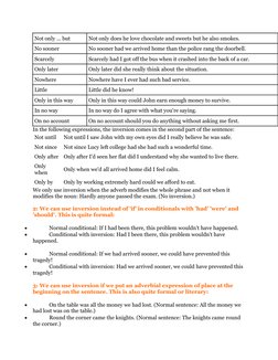 Not only ... but
Not only does he love chocolate and sweets but he also smokes.
No sooner
No sooner had we arrived home than