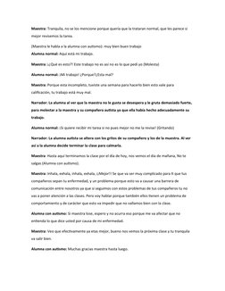 Maestra: Tranquila, no se los mencione porque quería que la trataran normal, que les parece si 
mejor revisemos la tarea.
(Ma