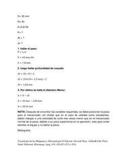 D= 30 mm 
N= 40 
K=0,6134 
P= ? 
Af = ? 
d= ? 
1. hallar el paso:   
      
           
   1,5 mm 
2. luego hallar profundida