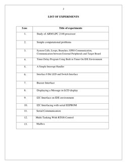 2 
LIST OF EXPERIMENTS 
 
S.no 
Title of experiments 
1.  
Study of ARM LPC 2148 processor  
2.  
Simple computational proble
