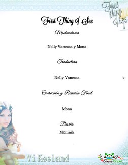 3 First Thing I See First Thing I SeeModeradoras
Nelly Vanessa y Mona Traductora
 
Nelly Vanessa 
 Corrección y Revisión