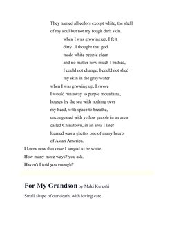 They named all colors except white, the shell
of my soul but not my rough dark skin.
when I was growing up, I felt
dirty.  I
