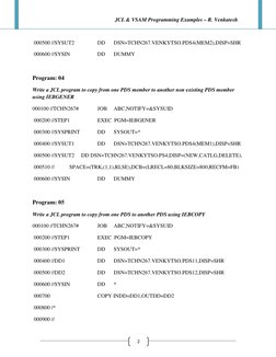 JCL & VSAM Programming Examples – R. Venkatesh
2
000500 //SYSUT2
DD
DSN=TCHN267.VENKYTSO.PDS4(MEM2),DISP=SHR
000600 //SYSIN
D