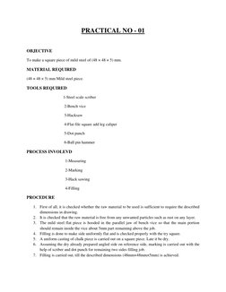 PRACTICAL NO - 01 
 
OBJECTIVE 
To make a square piece of mild steel of (48 × 48 × 5) mm. 
MATERIAL REQUIRED 
(48 × 48 × 5) m
