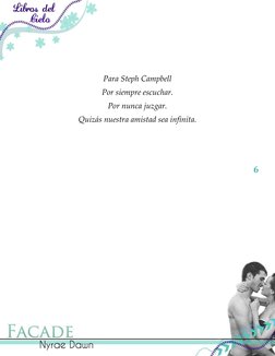  
 
6 
 
 
 
Para Steph Campbell 
Por siempre escuchar. 
Por nunca juzgar. 
Quizás nuestra amistad sea infinita. 
 
 
 
