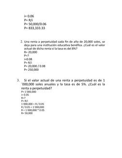 i= 0.06
P= R/i
P= 50,000/0.06
P= 833,333.33
2. Una renta a perpetuidad cada fin de año de 20,000 soles, se
deja para una inst