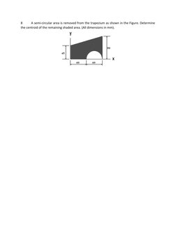8
A semi-circular area is removed from the trapezium as shown in the Figure. Determine
the centroid of the remaining shaded a