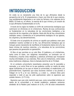INTRODUCCIÓN
Un credo no es meramente una lista de lo que atrmamos desde la
perspectiva de la fe. Si empezáramos a hacer una
