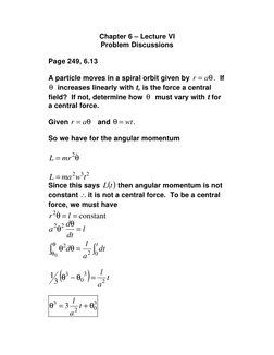 Chapter 6 – Lecture VI 
Problem Discussions 
 
Page 249, 6.13 
 
A particle moves in a spiral orbit given by 
.
θ
= a
r
  If
