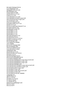 BeingHitDamage=False
CustomDamage=120
DamageWhileFire=120
BaseDamage=120
PlayerHealth=500
bUseAimAssist=True
AimAssist=120
Cu