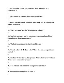 11. In 'Ronald is a fool', the predicate 'fool' functions as a 
predicator. *
T
12. 'give' could be called a three-place pred