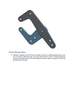Triad​ ​Manipulator 
4.
Although it appears to be in the correct location, there are no Mates keeping it there, and