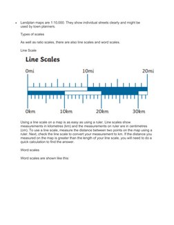 
Landplan maps are 1:10,000. They show individual streets clearly and might be 
used by town planners.
Types of scales
As we