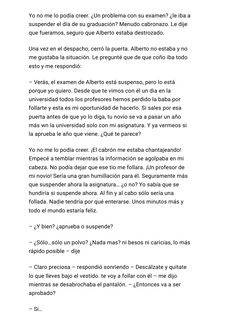 Yo no me lo podía creer. ¿Un problema con su examen? ¿le iba a
suspender el día de su graduación? Menudo cabronazo. Le dije
q