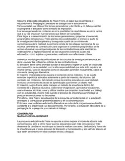 Según la propuesta pedagógica de Paulo Freire, el papel que desempeña el
educador en la Pedagogía Liberadora es dialogar con