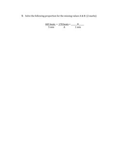 9. Solve the following proportion for the missing values A & B: (2 marks)
445 beats  =  178 beats = _______B______
5 min
