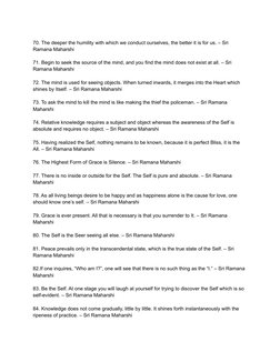 70. The deeper the humility with which we conduct ourselves, the better it is for us. – Sri
Ramana Maharshi
71. Begin to seek