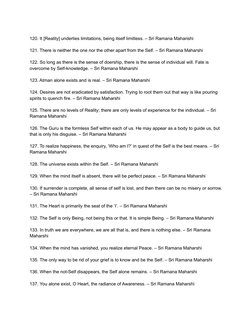 120. It [Reality] underlies limitations, being itself limitless. – Sri Ramana Maharishi
121. There is neither the one nor the