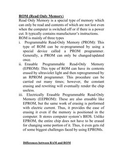 ROM (Read Only Memory) 
Read Only Memory is a special type of memory which 
can only be read and contents of which are no