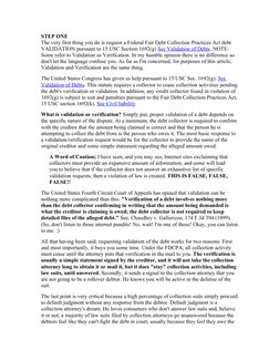 STEP ONE
The very first thing you do is request a Federal Fair Debt Collection Practices Act debt 
VALIDATION pursuant to 15