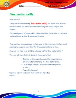 6 
 
Zewail smart language school 
Kg1 English 1st term 
Date: ……………………………………………… 
 
Fine motor skills 
Dear parents :  
Ki