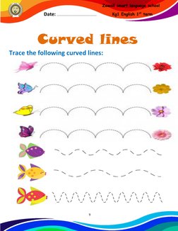 9 
 
Zewail smart language school 
Kg1 English 1st term 
Date: ……………………………………………… 
 
 
 
Curved lines  
Trace the following