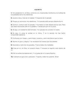 SALMO 51 
1. Ten piedad de mí, oh Dios, conforme a tu misericordia; Conforme a la multitud de 
tus piedades borra mis rebelio